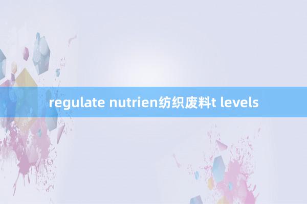 regulate nutrien纺织废料t levels